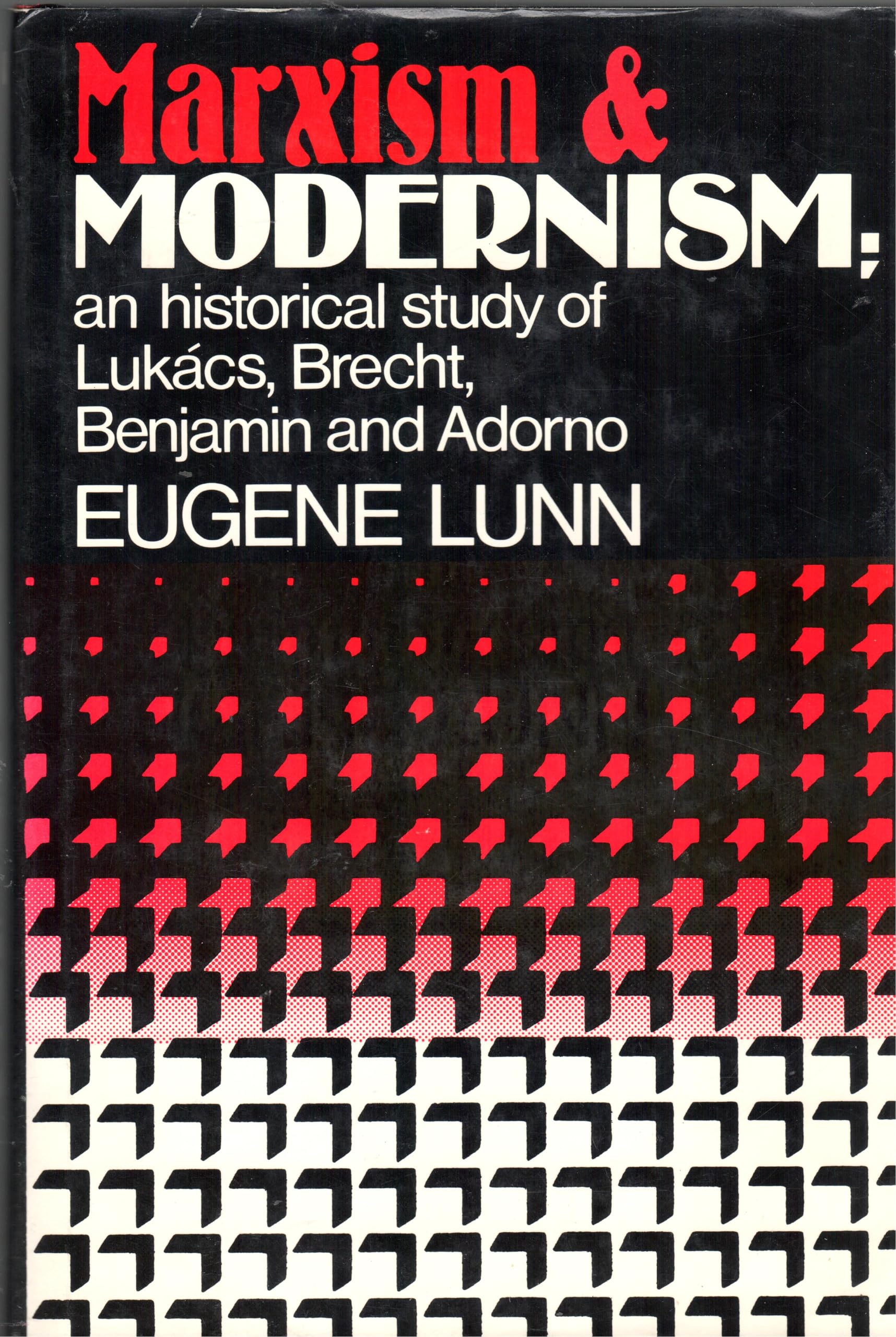 Marxism and Modernism: A Historical Study of Lukacs, Brecht, Benjamin, and Adorno: An Historical Study of Lukacs, Brecht, Benjamin and Adorno Philosophy