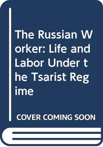 The Russian Worker: Life and Labor Under the Tsarist Regime: Life and Labour Under the Tzarist Regime Books