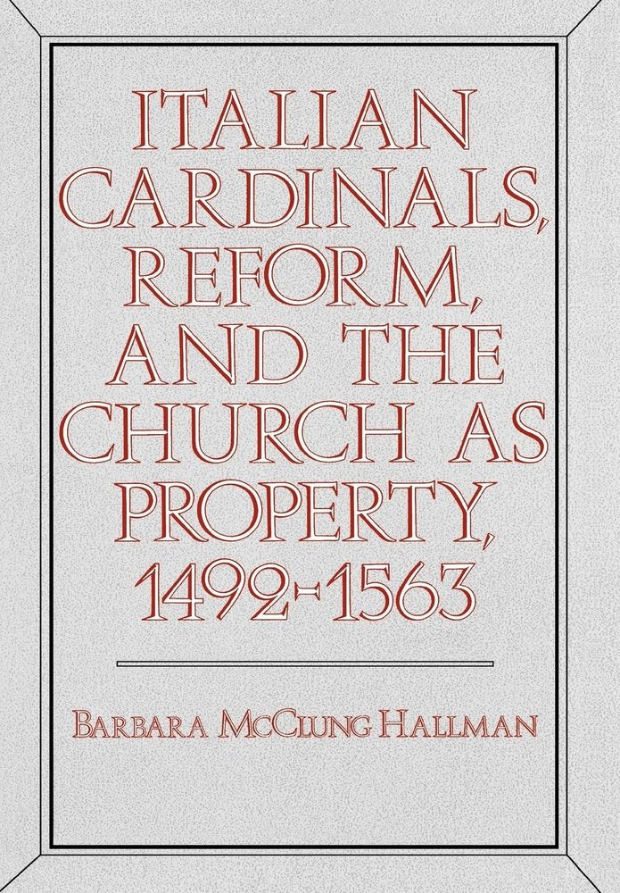 Italian Cardinals, Reform, and the Church As Property, 1492-1563 (PUBLICATIONS OF THE UCLA CENTER FOR MEDIEVAL AND RENAISSANCE STUDIES) Politics & History