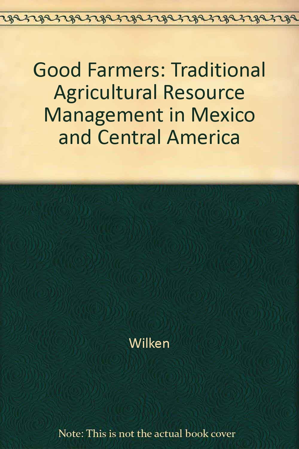 Good Farmers: Traditional Agriculture and Resource Management in Mexico and Central America: Traditional Agricultural Resource Management in Mexico and Central America Business, Finance & Career
