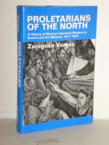Proletarians of the North: A History of Mexican Industrial Workers in Detroit and the Midwest, 1917-1933 (LATINO IN AMERICAN SOCIETY AND CULTURE, Band 1) Books