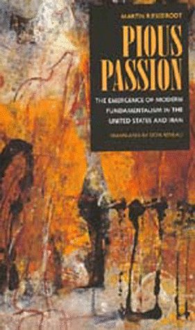 Pious Passion: The Emergence of Modern Fundamentalism in the United States and Iran (Comparative Studies in Religion and Society, Band 6) Social Sciences