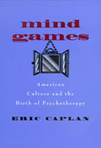 Mind Games: American Culture and the Birth of Psychotherapy (Medicine & Society, Band 9) Politics & History