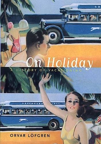 On Holiday: A History of Vacationing (California Studies in Critical Human Geography, 6, Band 6) General education