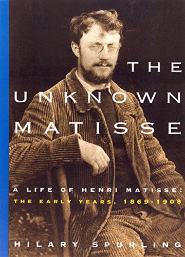 The Unknown Matisse: A Life of Henri Matisse : The Early Years, 1869-1908 Art & Literature