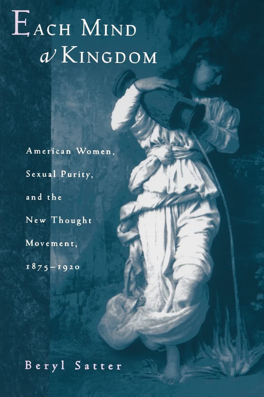 Each Mind a Kingdom: American Women, Sexual Purity, and the New Thought Movement, 1875-1920 Religion & Esotericism
