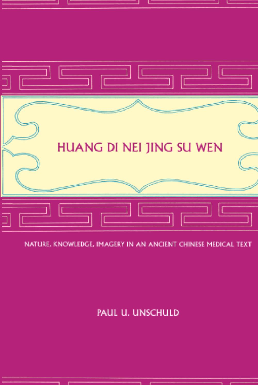 Huang Di Nei Jing Su Wen: Nature, Knowledge, Imagery in an Ancient Chinese Medical Text: With an appendix: The Doctrine of the Five Periods and Six Qi in the Huang Di Nei Jing Su Wen Medicine