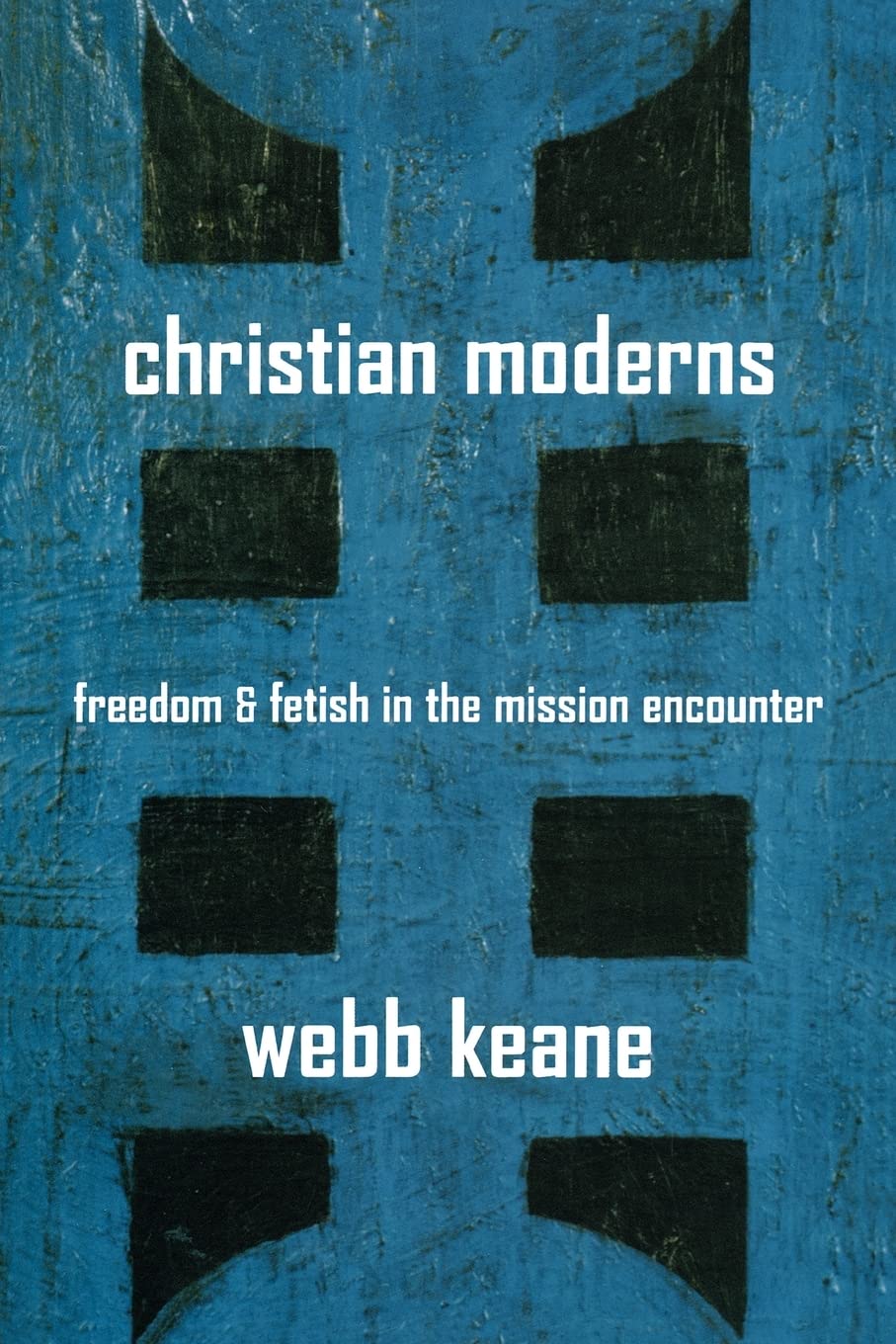 Christian Moderns: Freedom and Fetish in the Mission Encounter book