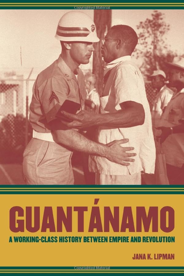 Guantanamo: A Working-Class History Between Empire and Revolution (American Crossroads, Band 25) Politics & History