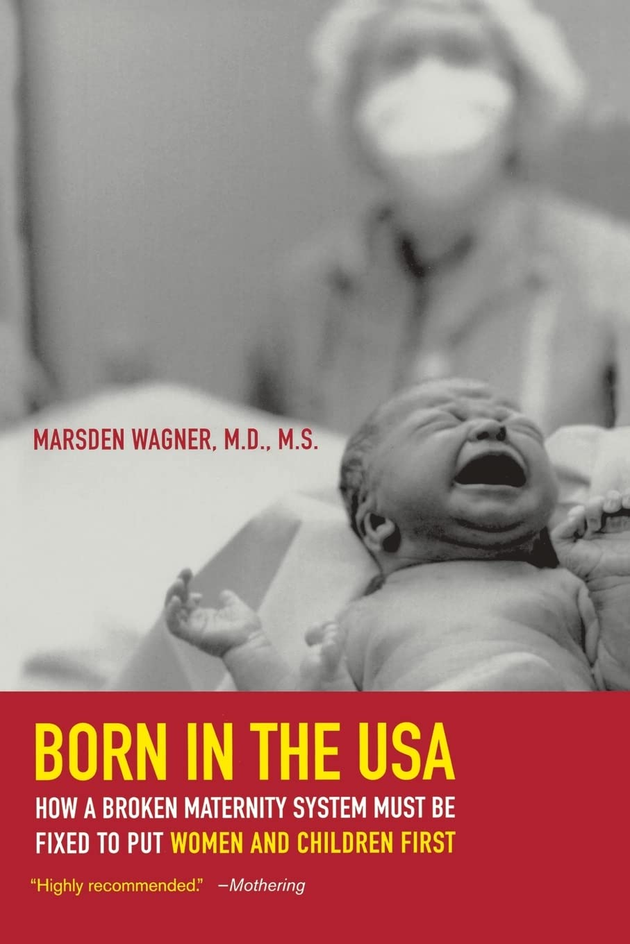 Born in the USA: How a Broken Maternity System Must Be Fixed to Put Women and Infants First: How a Broken Maternity System Must Be Fixed to Put Women and Children First Medicine