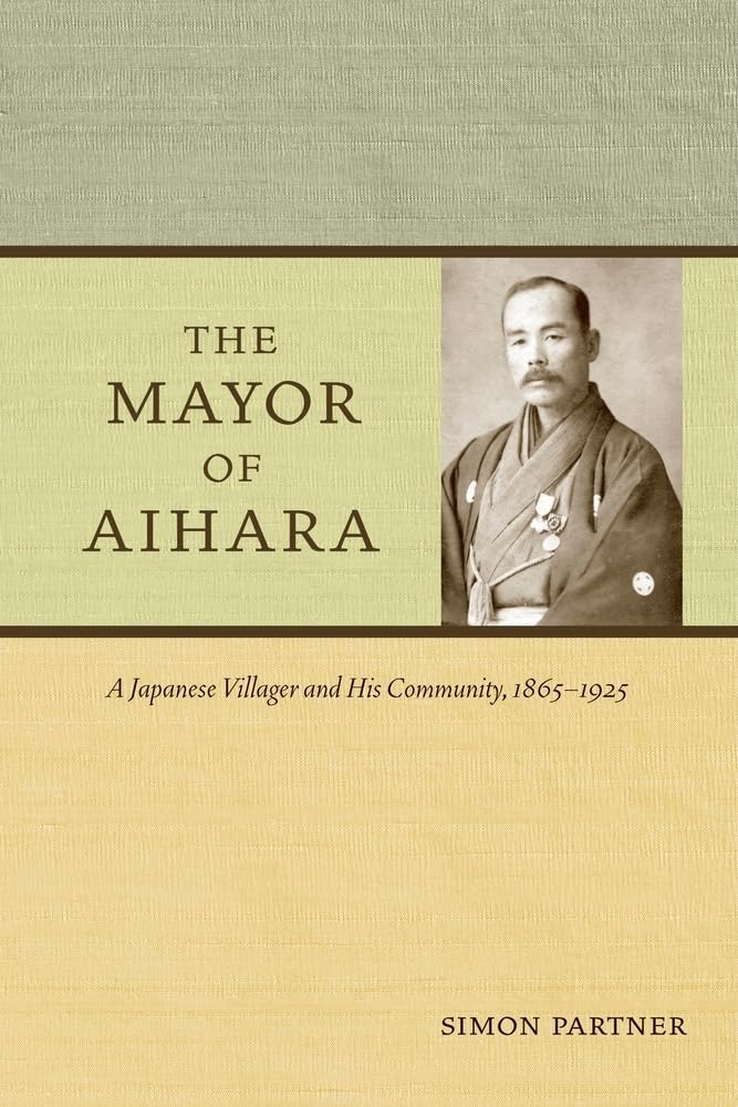 The Mayor of Aihara: A Japanese Villager and His Community, 1865-1925 Politics & History