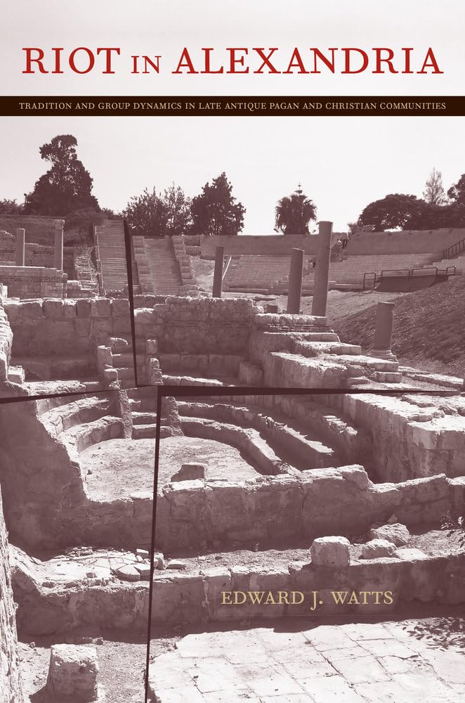 Riot in Alexandria: Tradition and Group Dynamics in Late Antique Pagan and Christian Communities (The Transformation of the Classical Heritage, 46, Band 46) Social Sciences