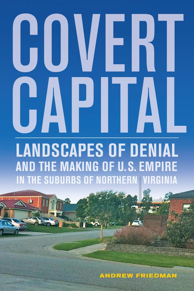 Covert Capital: Landscapes of Denial and the Making of U.S. Empire in the Suburbs of Northern Virginia (American Crossroads, 37, Band 37) Social Sciences