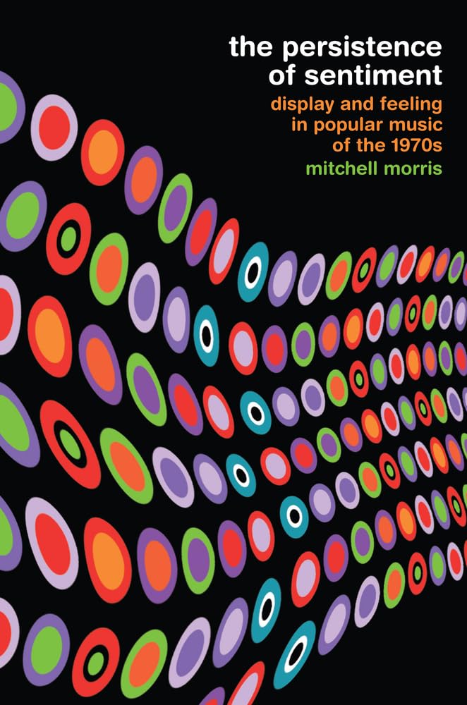 Persistence of Sentiment: Display and Feeling in Popular Music of the 1970s Arts & Music