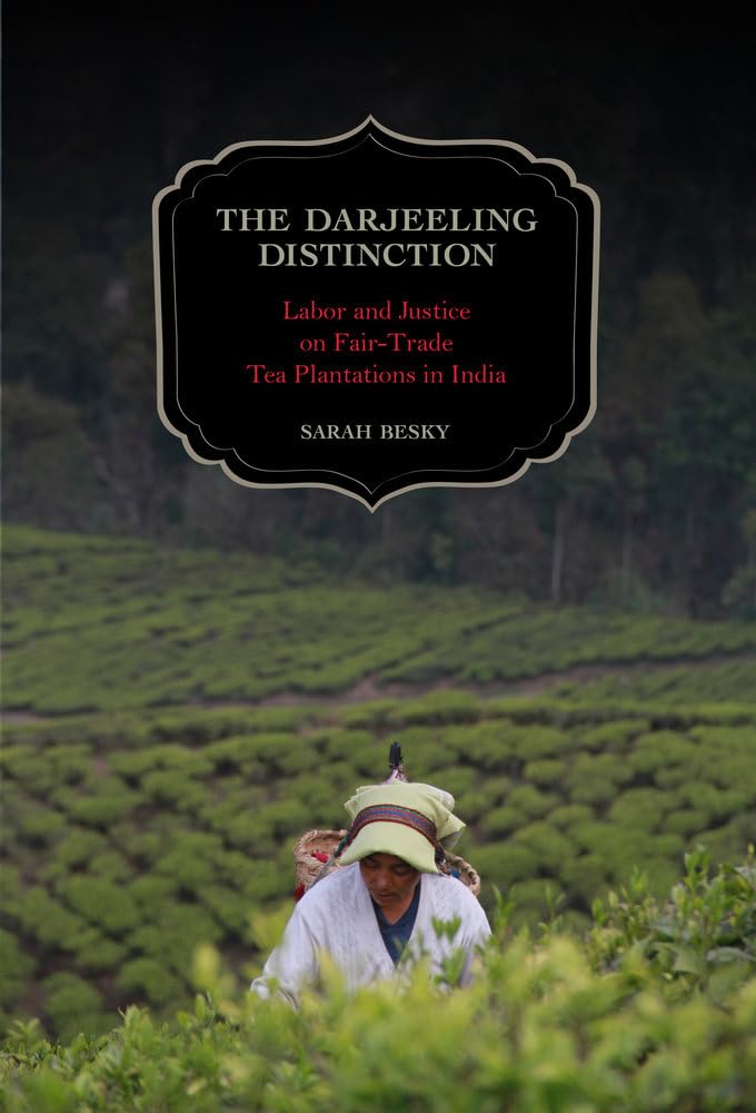 The Darjeeling Distinction: Labor and Justice on Fair-Trade Tea Plantations in India (California Studies in Food and Culture, 47, Band 47) Social Sciences