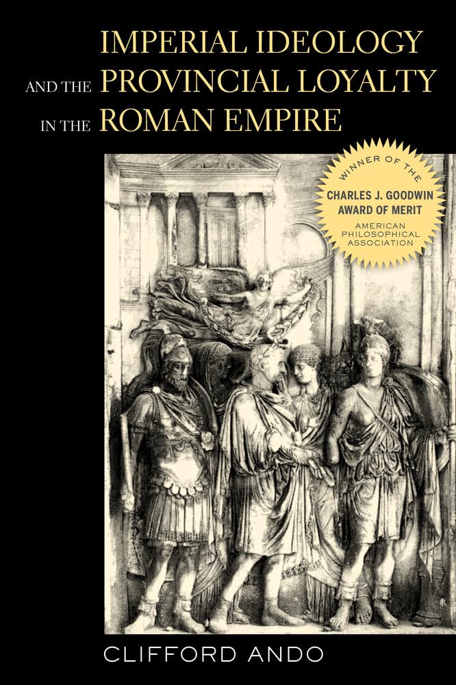Imperial Ideology and Provincial Loyalty in the Roman Empire: Volume 6 (Classics and Contemporary Thought, 6, Band 6) Politics & History