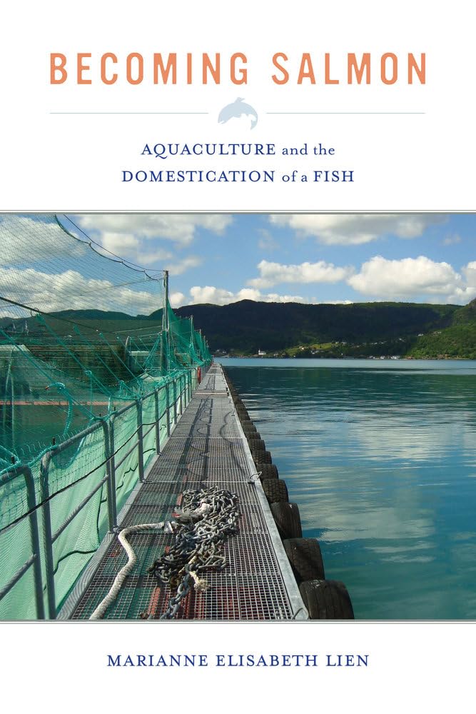 Becoming Salmon: Aquaculture and the Domestication of a Fish book