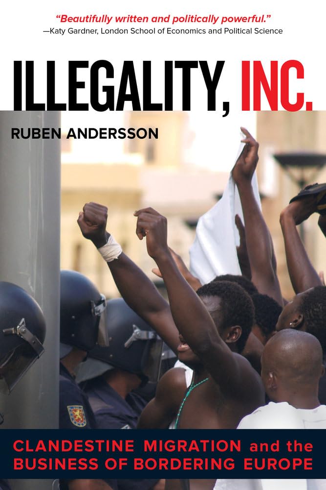 Illegality, Inc.: Clandestine Migration and the Business of Bordering Europe: Clandestine Migration and the Business of Bordering Europe Volume 28 (California Series in Public Anthropology, Band 28) Books