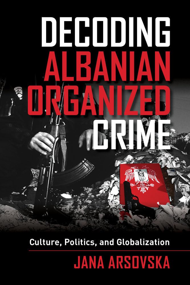 Decoding Albanian Organized Crime: Culture, Politics, and Globalization Law