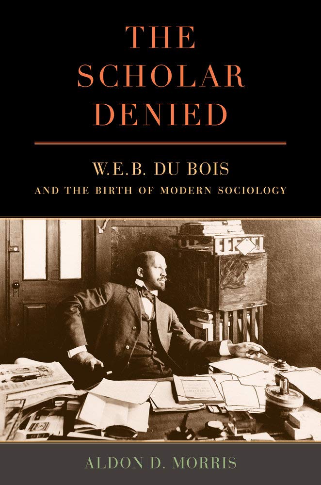 Scholar Denied: W. E. B. Du Bois and the Birth of Modern Sociology Social Sciences