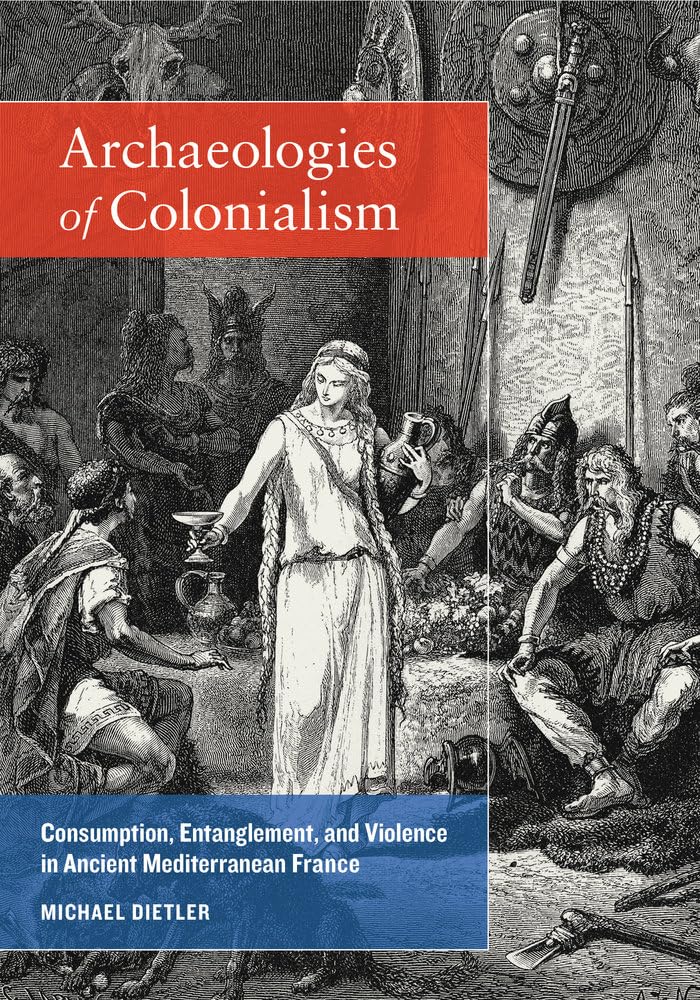 Archæologies of Colonialism: Consumption, Entanglement, and Violence in Ancient Mediterranean France Books