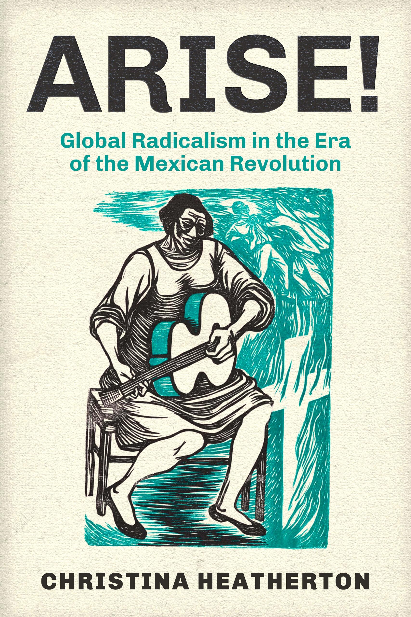 Arise!: Global Radicalism in the Era of the Mexican Revolution (American Crossroads, 66, Band 66) Social Sciences