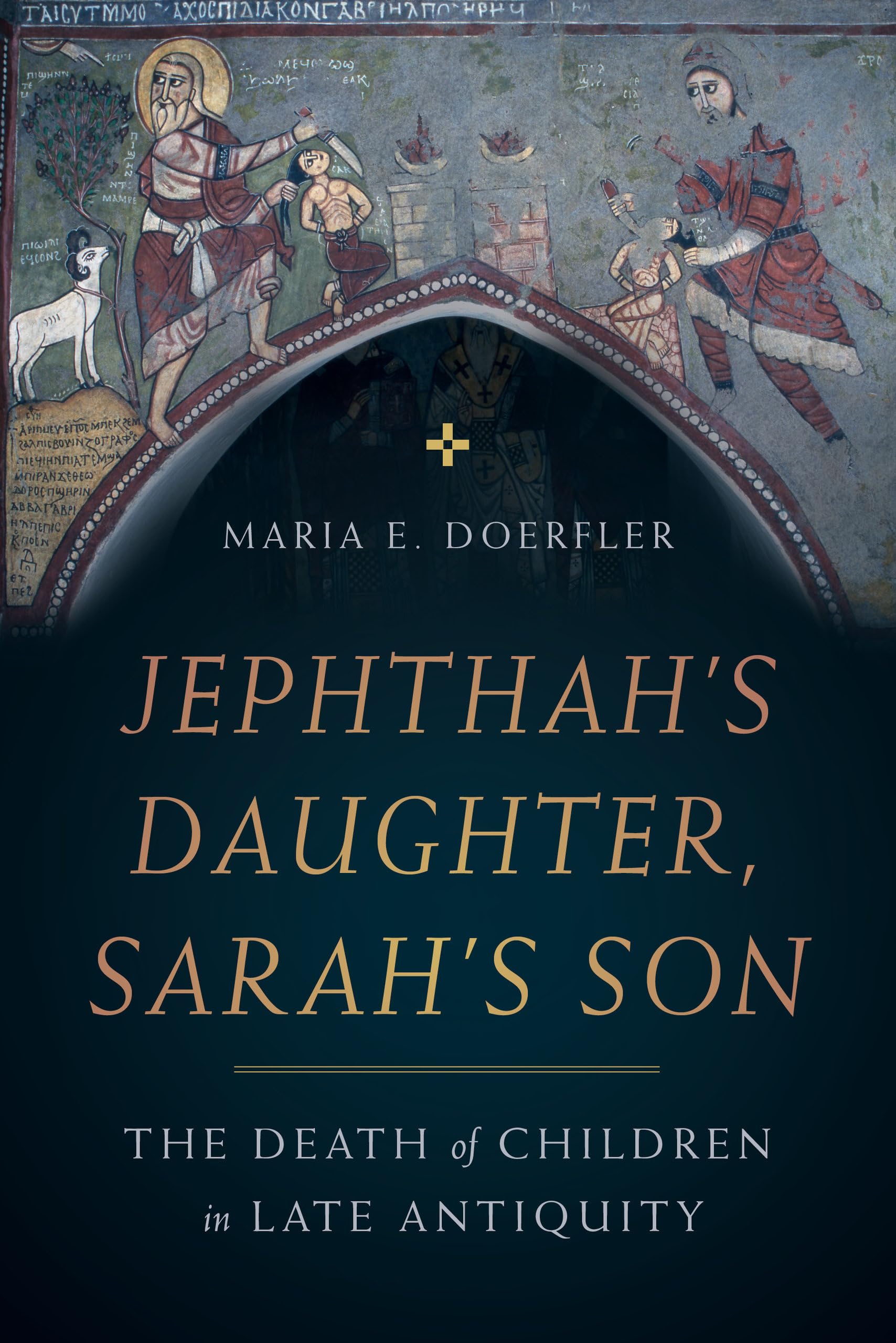 Jephthah’s Daughter, Sarah’s Son: The Death of Children in Late Antiquity (Christianity in Late Antiquity, 8, Band 8) Politics & History