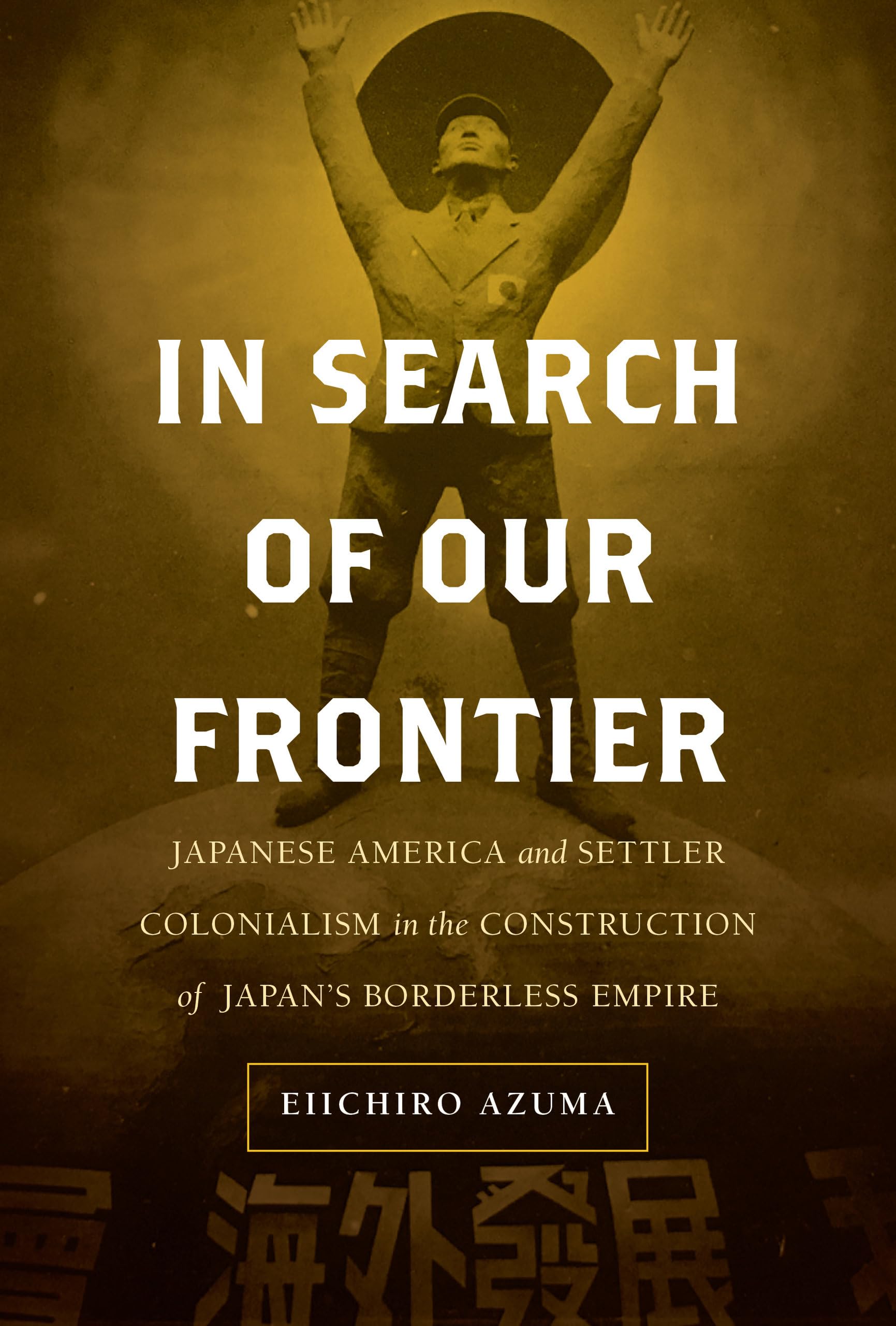In Search of Our Frontier: Japanese America and Settler Colonialism in the Construction of Japan’s Borderless Empire: Japanese America and Settler ... Empire (Asia Pacific Modern, 17, Band 17) Politics & History