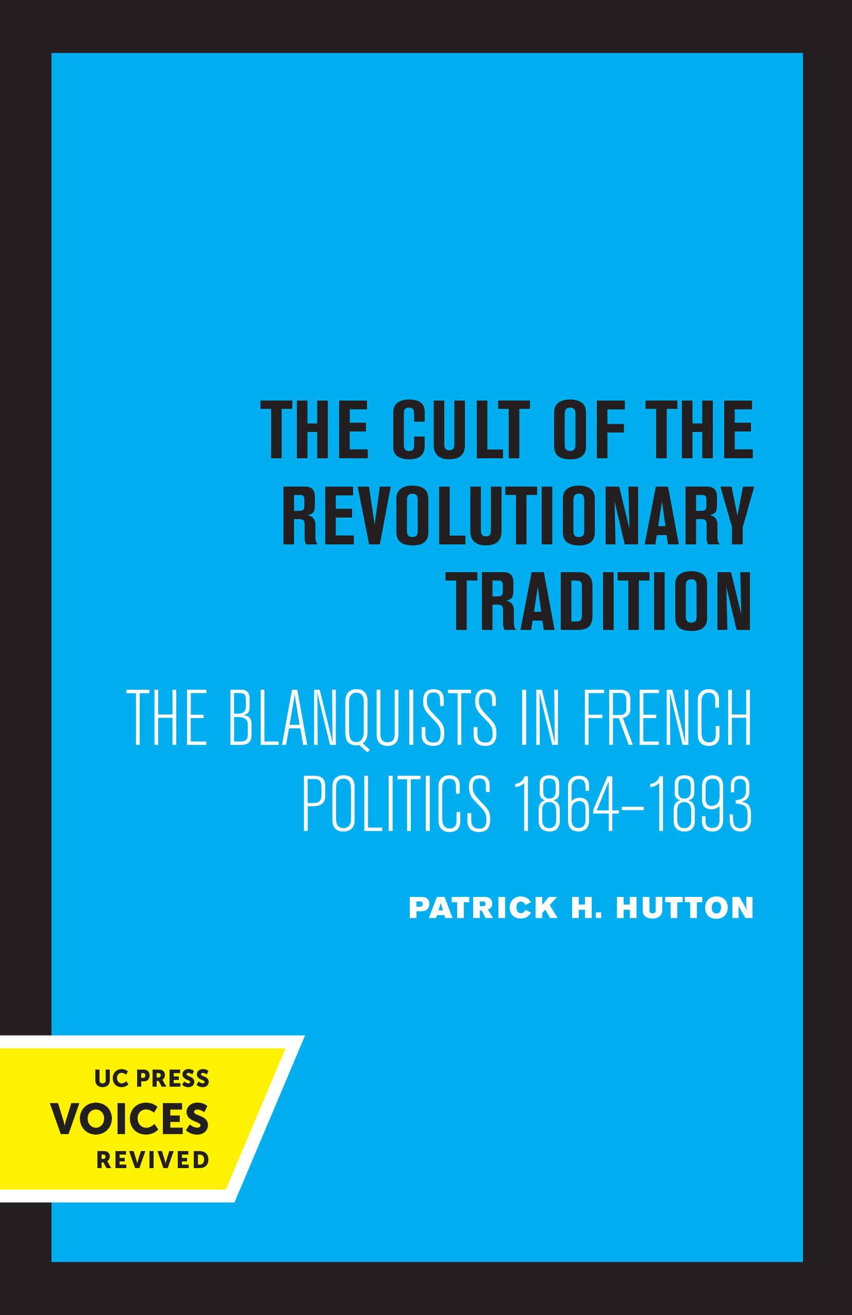 Cult of the Revolutionary Tradition: The Blanquists in French Politics, 1864 - 1893 Politics & History