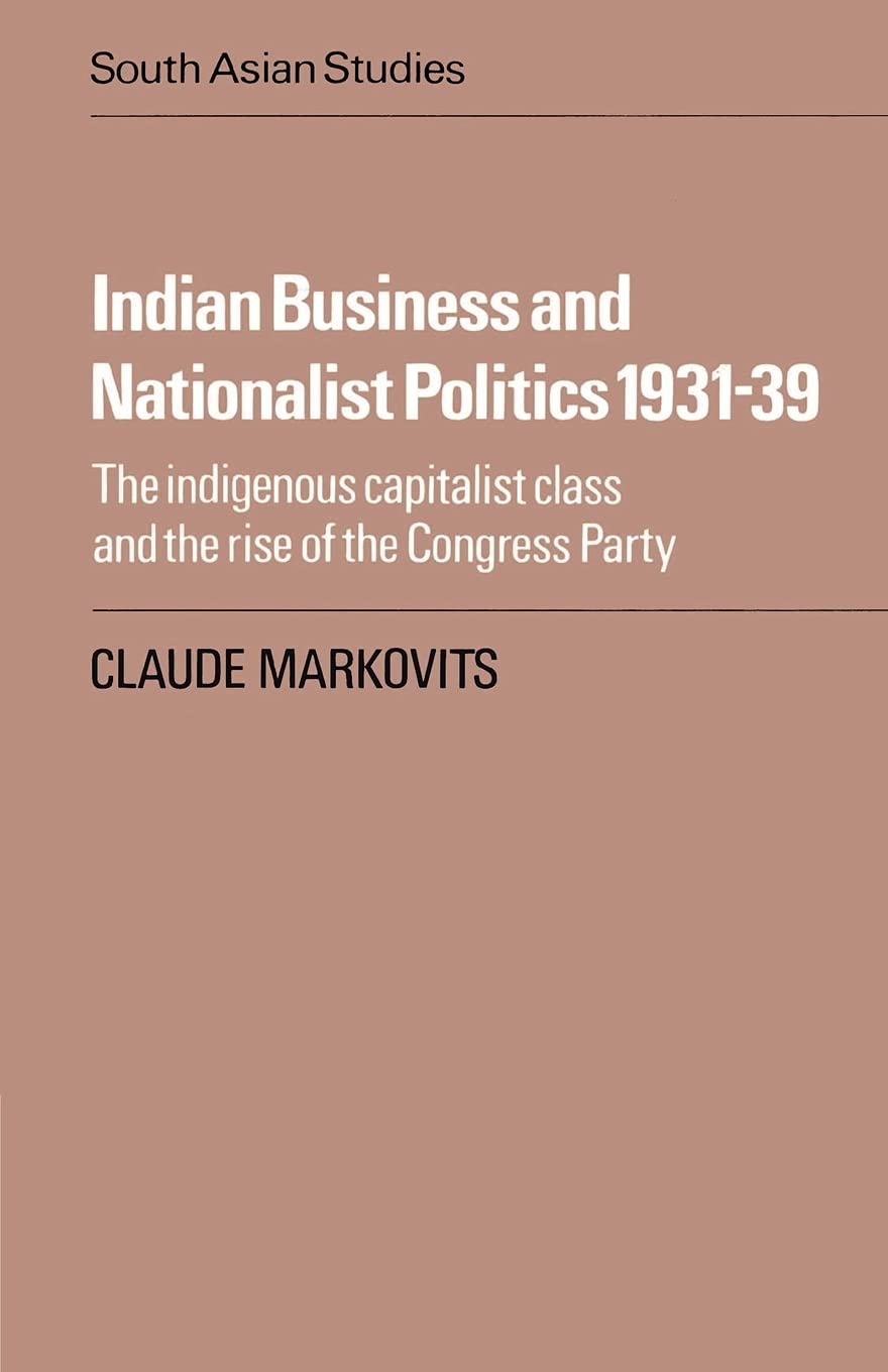 Indian Business and Nationalist Politics 1931-39: The Indigenous Capitalist Class and the Rise of the Congress Party (Cambridge South Asian Studies) Politics & History