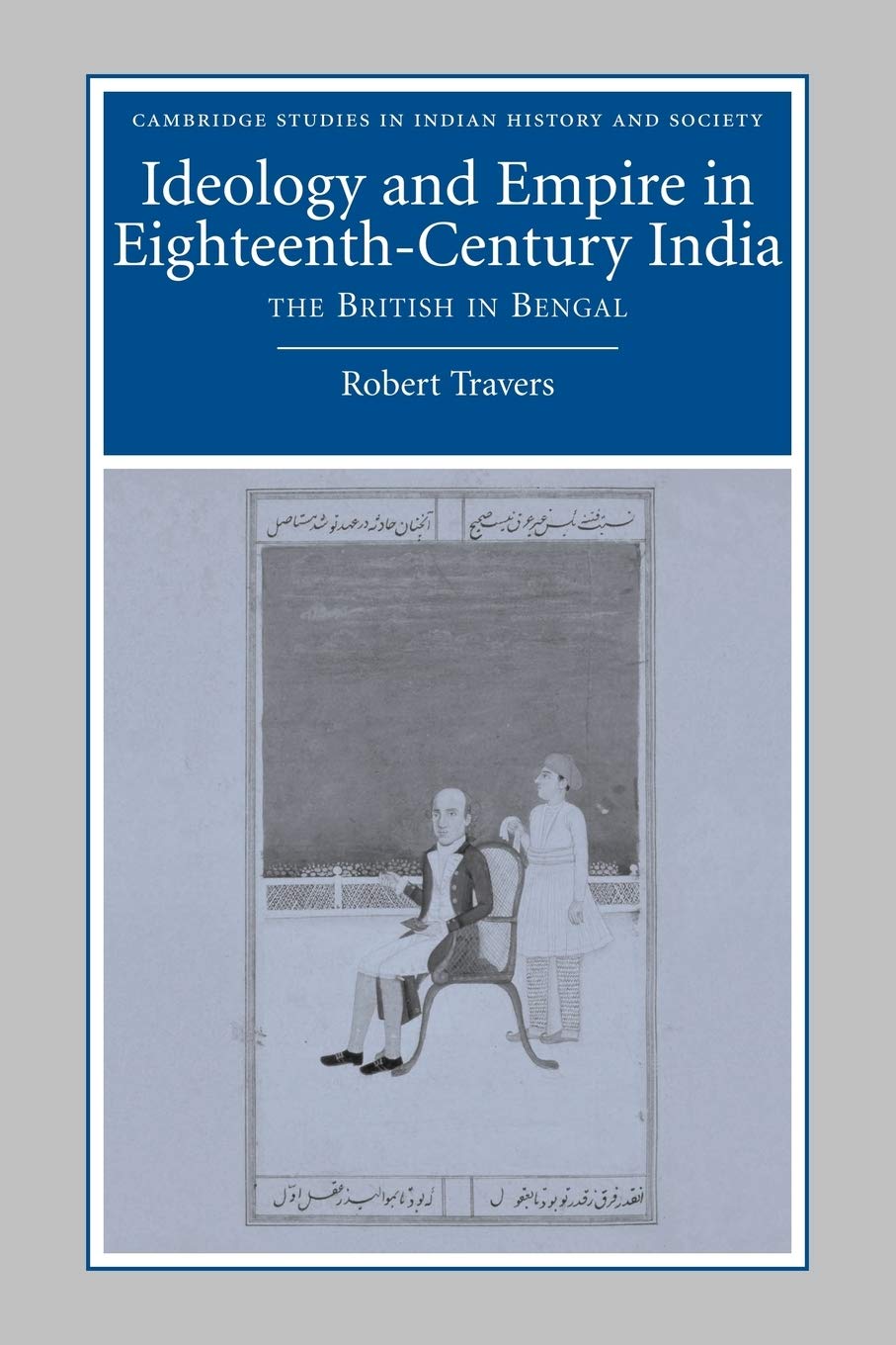 Ideology and Empire in Eighteenth-Century India: The British in Bengal (Cambridge Studies in Indian History and Society, 14, Band 14) Politics & History