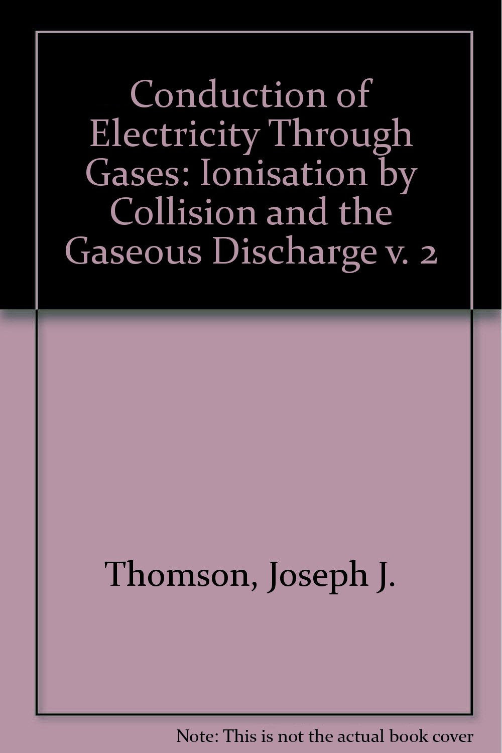 Ionisation by Collision and the Gaseous Discharge (v. 2) (Conduction of Electricity Through Gases) Natural Sciences