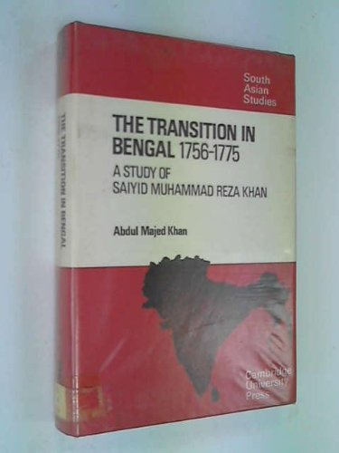 The Transition in Bengal, 1756-75: A Study of Saiyid Muhammad Reza Khan (Cambridge South Asian Studies, Band 7) Politics & History
