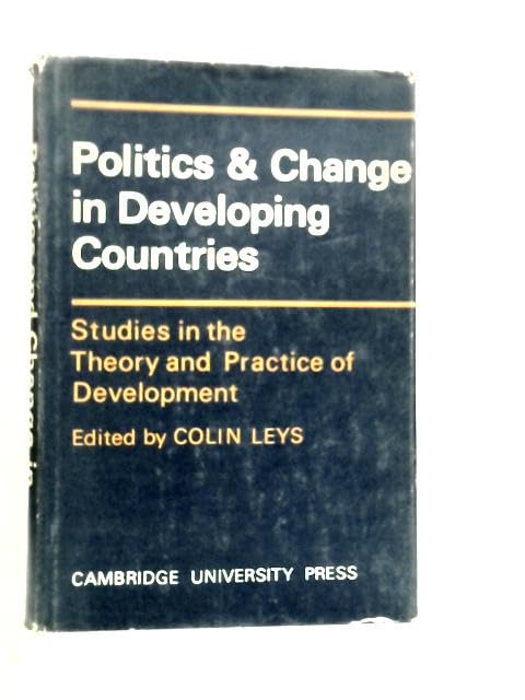 Politics and Change in Developing Countries: Studies in the Theory and Practice of Development Politics & History
