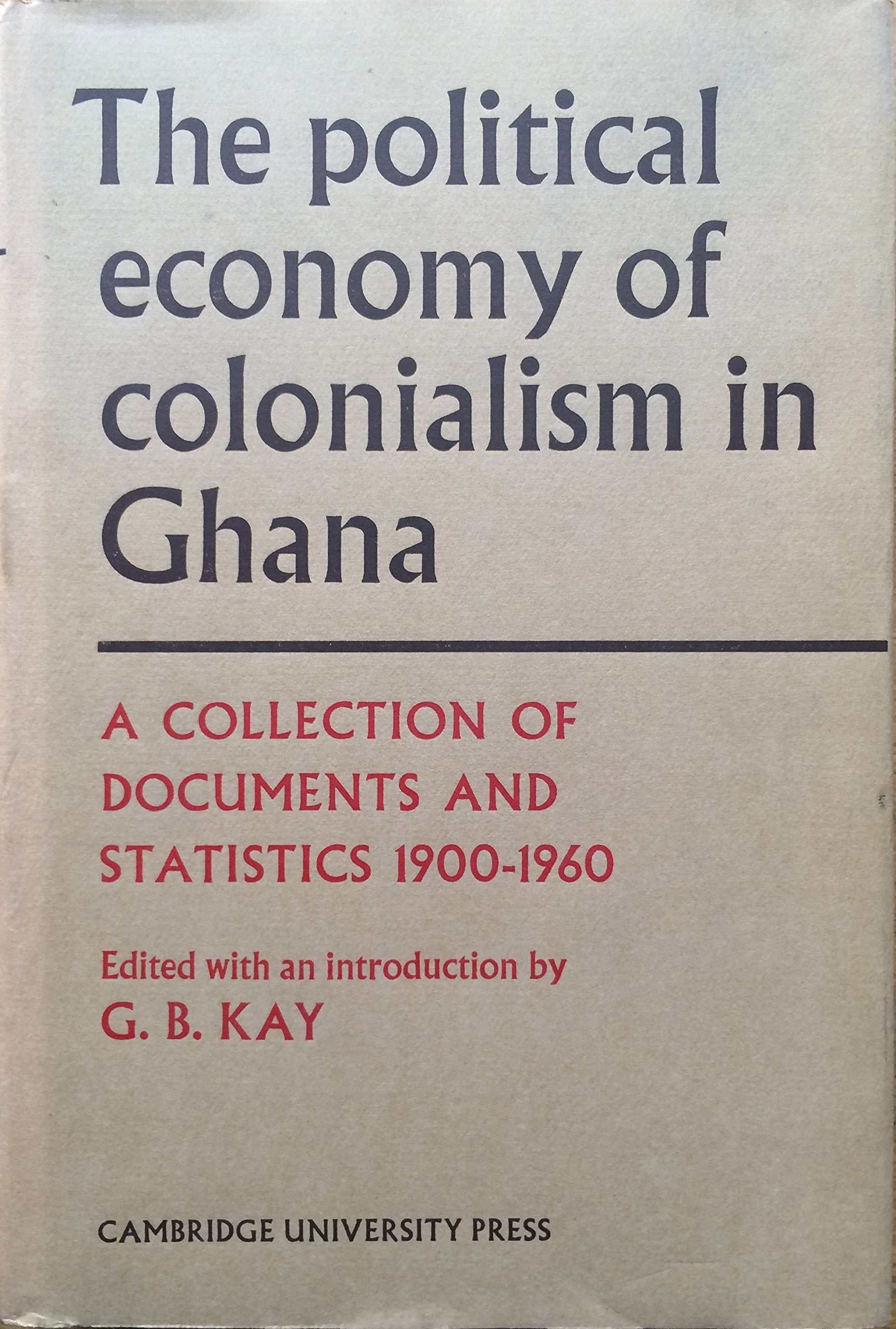 The Political Economy of Colonialism in Ghana: A Collection of Documents and Statisitics 1900-1960 Politics & History