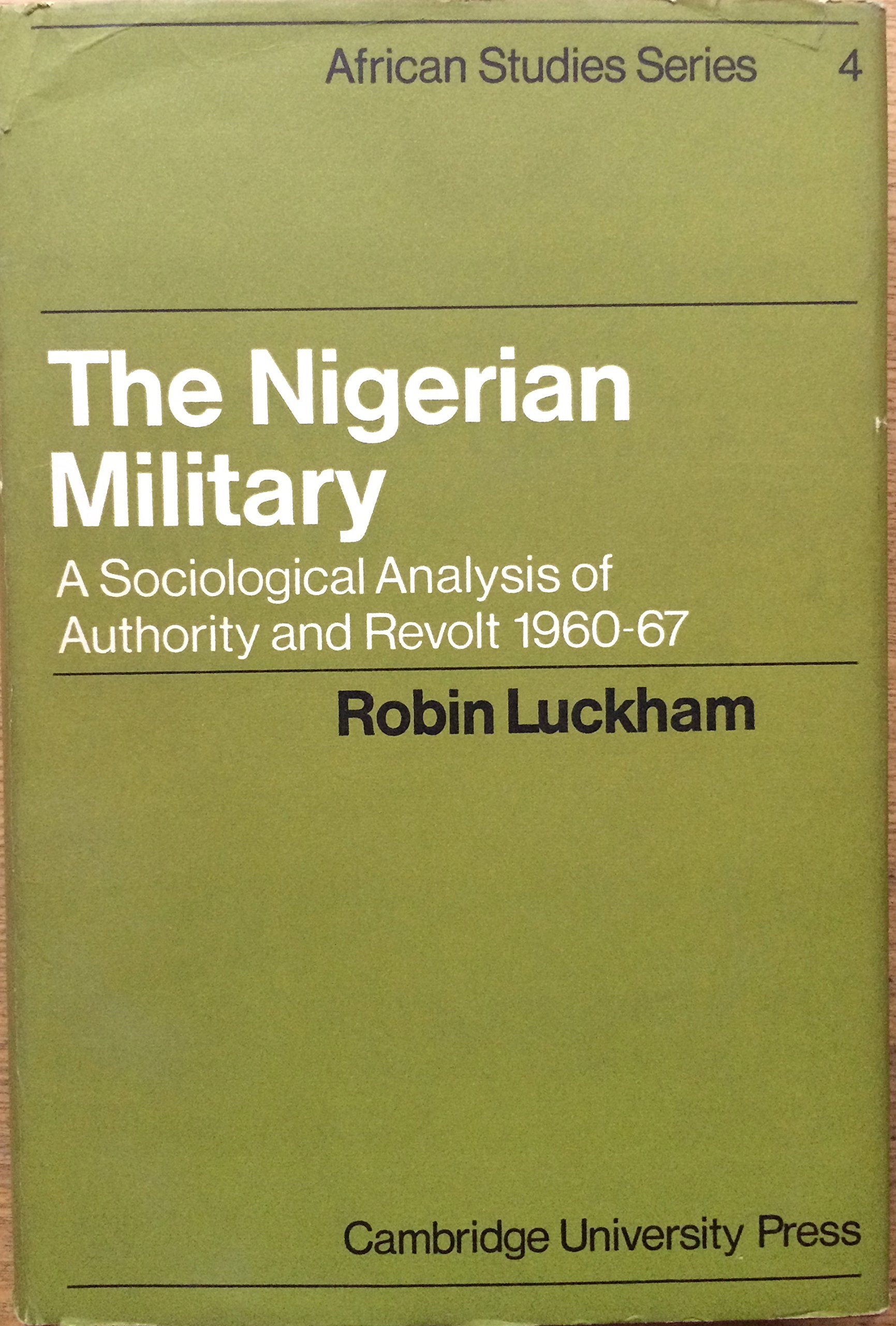 The Nigerian Military: A Sociological Analysis of Authority and Revolt 1960-67 (African Studies, Series Number 4) Social Sciences
