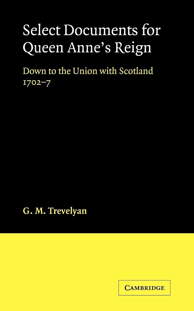 Select Documents for Queen Anne's Reign: Down to the Union with Scotland 1702-7 Politics & History