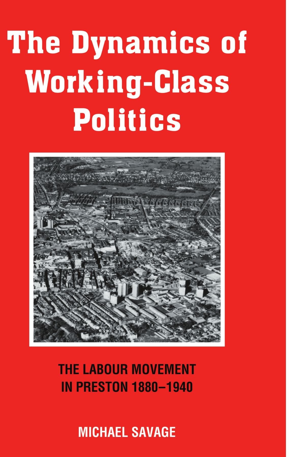 The Dynamics of Working-class Politics: The Labour Movement in Preston, 1880-1940 Social Sciences