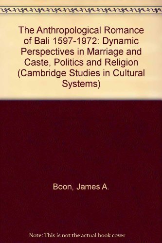 The Anthropological Romance of Bali 1597-1972: Dynamic Perspectives in Marriage and Caste, Politics and Religion (Cambridge Studies in Cultural Systems) Social Sciences