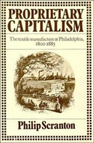 Proprietary Capitalism: The Textile Manufacture at Philadelphia, 1800-1885 Business, Finance & Career