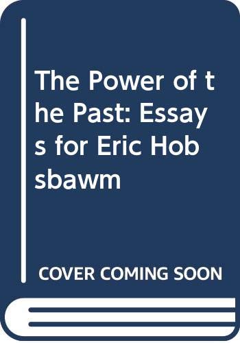 The Power of the Past: Essays for Eric Hobsbawm Politics & History