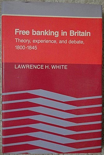 Free Banking in Britain: Theory, Experience, and Debate, 1800-1845 Social Sciences