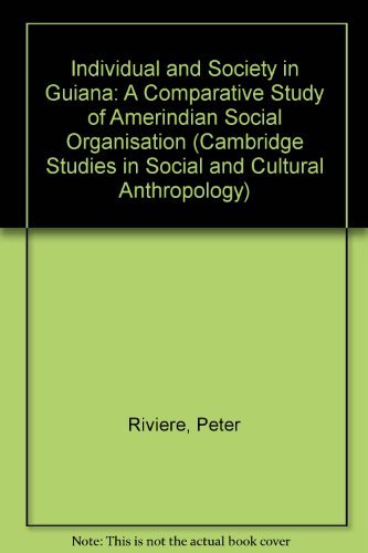 Individual and Society in Guiana: A Comparative Study of Amerindian Social Organisation (Cambridge Studies in Social & Cultural Anthropology) General education