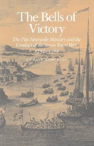 The Bells of Victory: The Pitt-Newcastle Ministry and the Conduct of the Seven Years' War, 1757-1762: The Pitt-Newcastle Ministry and Conduct of the Seven Years' War 1757-1762 Politics & History