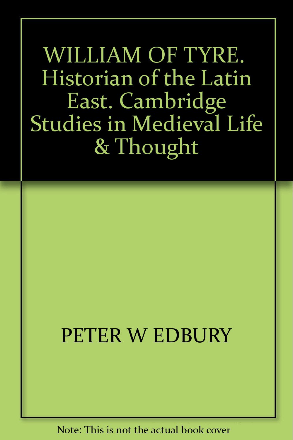 William of Tyre: Historian of the Latin East (CAMBRIDGE STUDIES IN MEDIEVAL LIFE AND THOUGHT FOURTH SERIES) Politics & History