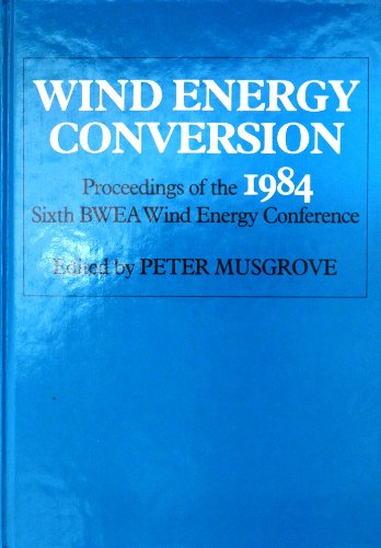 Wind Energy Conversion 1984: Proceedings of the Sixth BWEA Wind Energy Conference University of Reading, 28–30 March 1984 Business & Technology