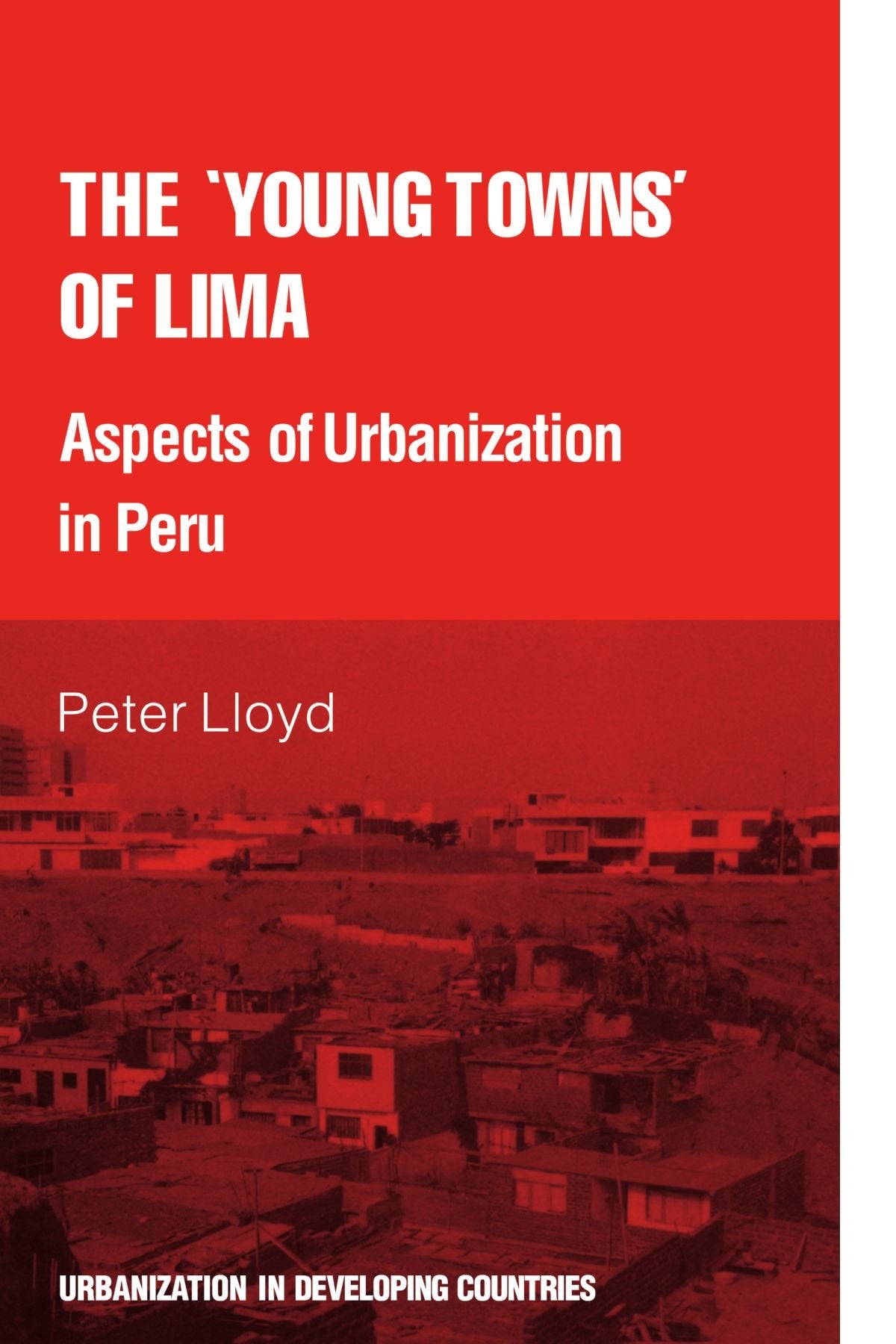 The 'young towns' of Lima: Aspects of urbanization in Peru (Urbanisation in Developing Countries) Social Sciences