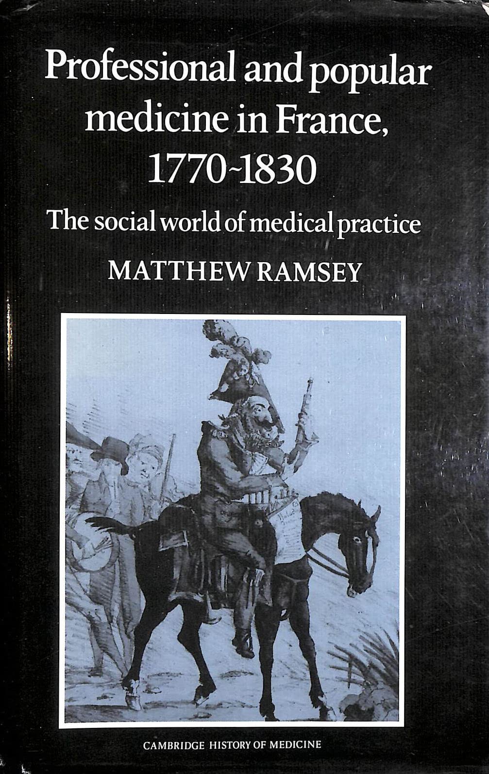 Professional and Popular Medicine in France, 1770-1830: The Social World of Medical Practice (Cambridge History of Medicine) Medicine