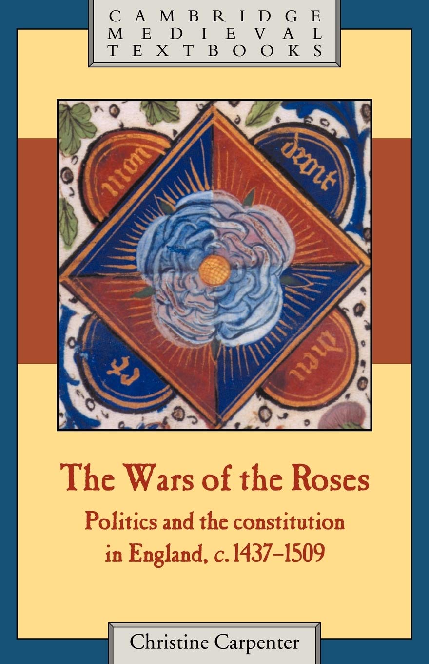 The Wars of the Roses: Politics and the constitution in England, c. 1437-1509 (Cambridge Medieval Textbooks) Politics & History