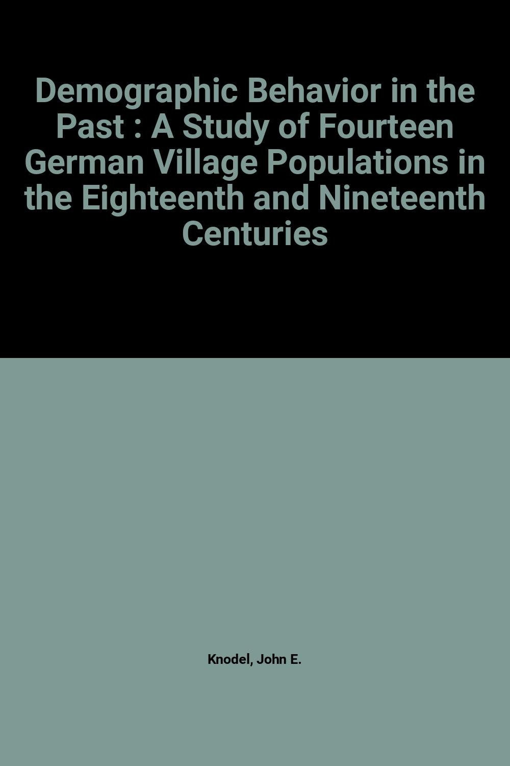 Demographic Behavior in the Past: A Study of Fourteen German Village Populations in the Eighteenth and Nineteenth Centuries (CAMBRIDGE STUDIES IN POPULATION, ECONOMY, AND SOCIETY IN PAST TIME) Social Sciences